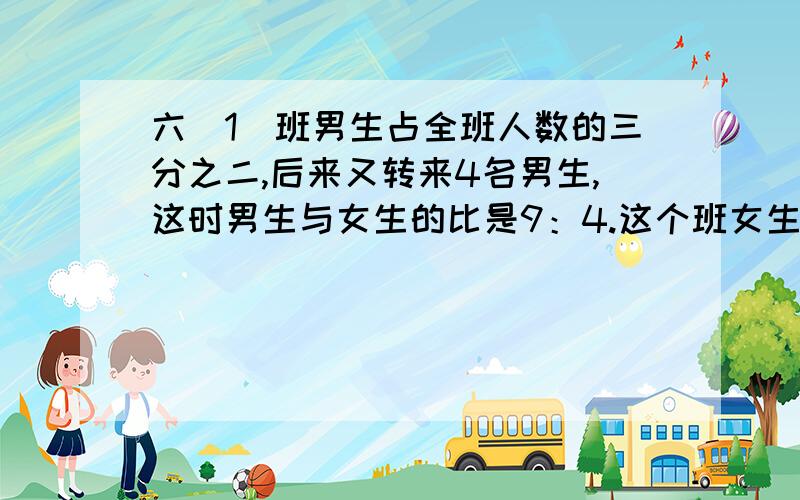 六（1)班男生占全班人数的三分之二,后来又转来4名男生,这时男生与女生的比是9：4.这个班女生有多少人?