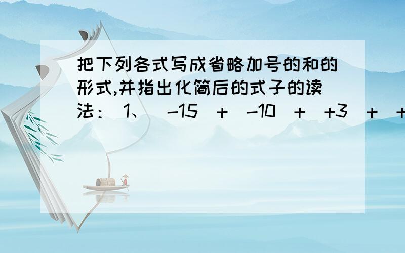 把下列各式写成省略加号的和的形式,并指出化简后的式子的读法： 1、（-15）+（-10）+（+3）+（+8）（接上）=（）读作：也可读作：2、（+8）+（-10）-（+5）=（）读作：也可读作：求把省略加