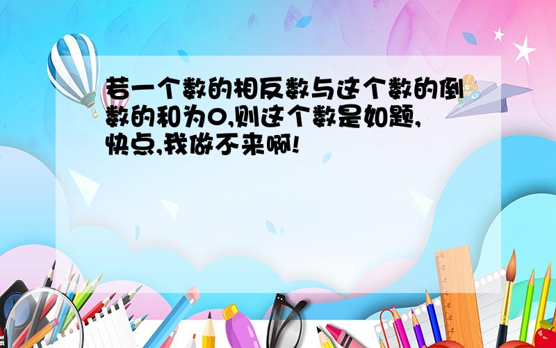 若一个数的相反数与这个数的倒数的和为0,则这个数是如题,快点,我做不来啊!