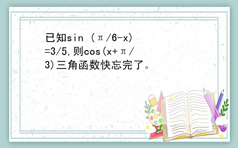 已知sin (π/6-x) =3/5,则cos(x+π/3)三角函数快忘完了。