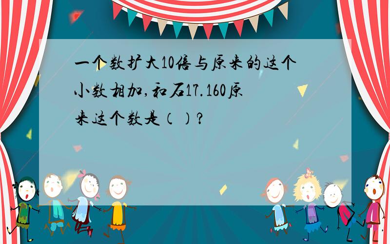 一个数扩大10倍与原来的这个小数相加,和石17.160原来这个数是（）?