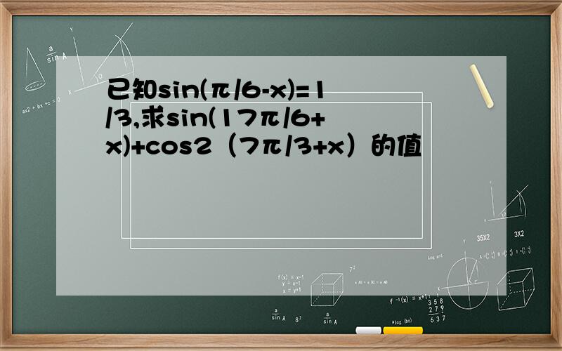 已知sin(π/6-x)=1/3,求sin(17π/6+x)+cos2（7π/3+x）的值