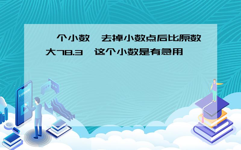 一个小数,去掉小数点后比原数大78.3,这个小数是有急用