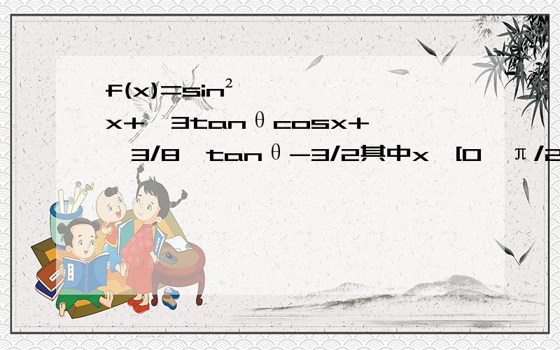 f(x)=sin²x+√3tanθcosx+﹙√3/8﹚tanθ-3/2其中x∈[0,π/2] θ∈[0,π/3]①当θ=π/3时,求f(x)的最大值及相应的x的值②是否存在实数θ,使得函数f(x)最大值是-1/8?若存在,求出对应的θ值,若不存在,试说明