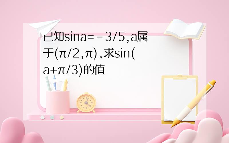 已知sina=-3/5,a属于(π/2,π),求sin(a+π/3)的值