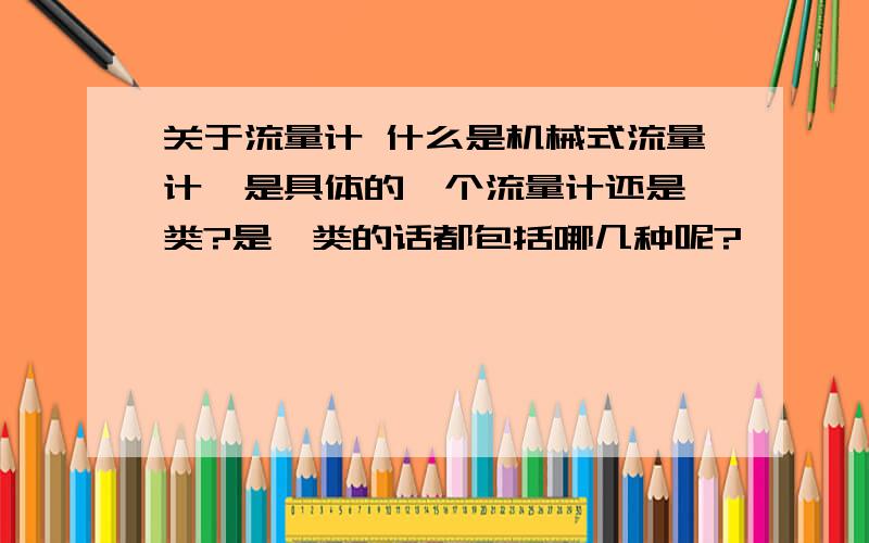 关于流量计 什么是机械式流量计,是具体的一个流量计还是一类?是一类的话都包括哪几种呢?