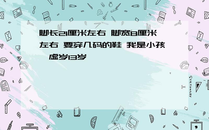 脚长21厘米左右 脚宽8厘米左右 要穿几码的鞋 我是小孩,虚岁13岁