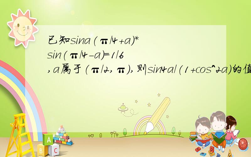 已知sina(π/4+a)*sin(π/4-a)=1/6,a属于（π/2,π),则sin4a/(1+cos^2a)的值