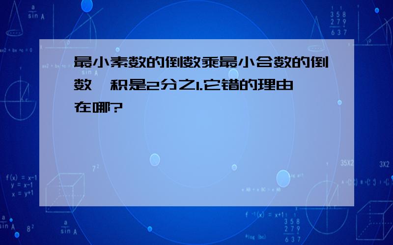 最小素数的倒数乘最小合数的倒数,积是2分之1.它错的理由在哪?