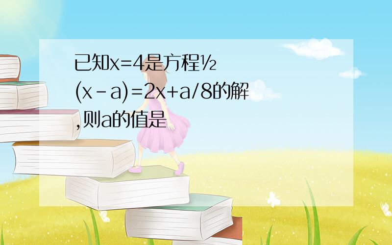 已知x=4是方程½(x-a)=2x+a/8的解,则a的值是