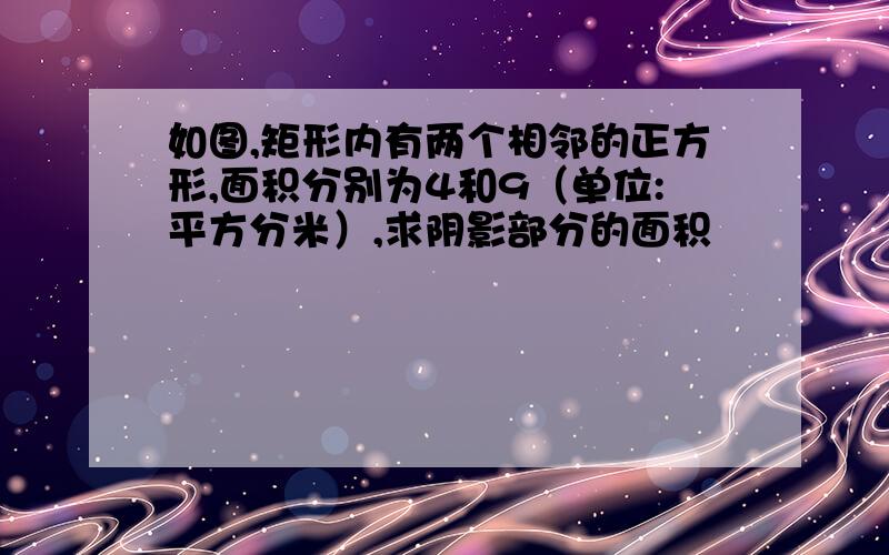 如图,矩形内有两个相邻的正方形,面积分别为4和9（单位:平方分米）,求阴影部分的面积