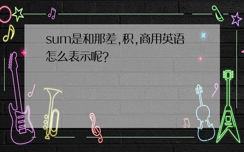 sum是和那差,积,商用英语怎么表示呢?