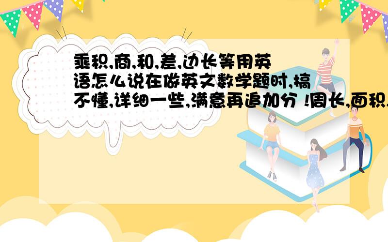 乘积,商,和,差,边长等用英语怎么说在做英文数学题时,搞不懂,详细一些,满意再追加分 !周长,面积,半径,直径,底,高,速度,全程等,详细!!!!!!!!