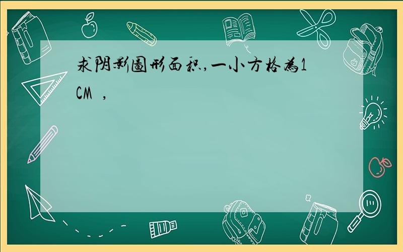 求阴影图形面积,一小方格为1CM²,