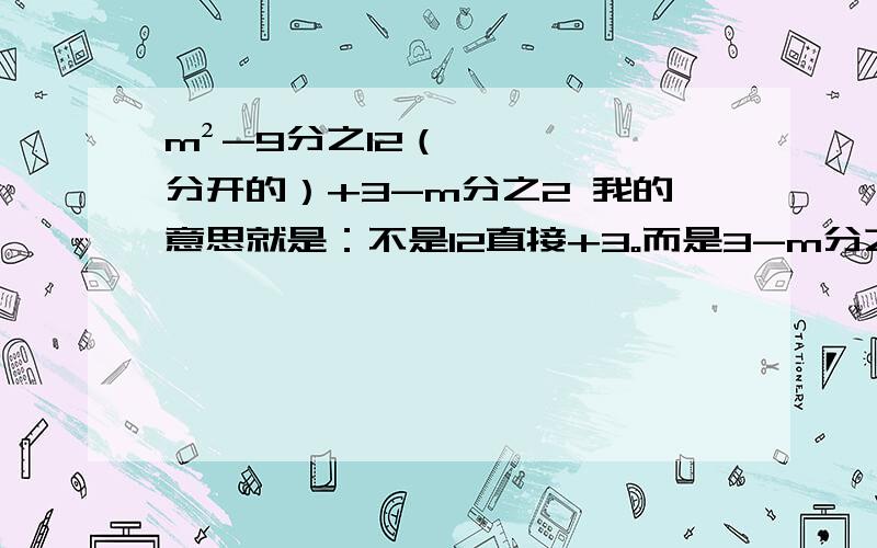 m²-9分之12（分开的）+3-m分之2 我的意思就是：不是12直接+3。而是3-m分之2