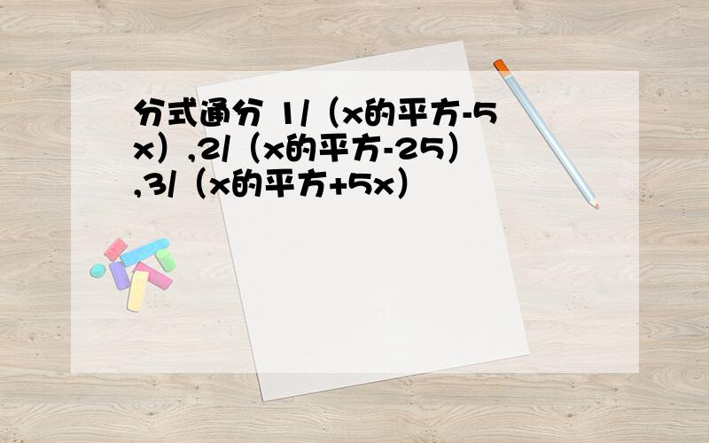 分式通分 1/（x的平方-5x）,2/（x的平方-25）,3/（x的平方+5x）