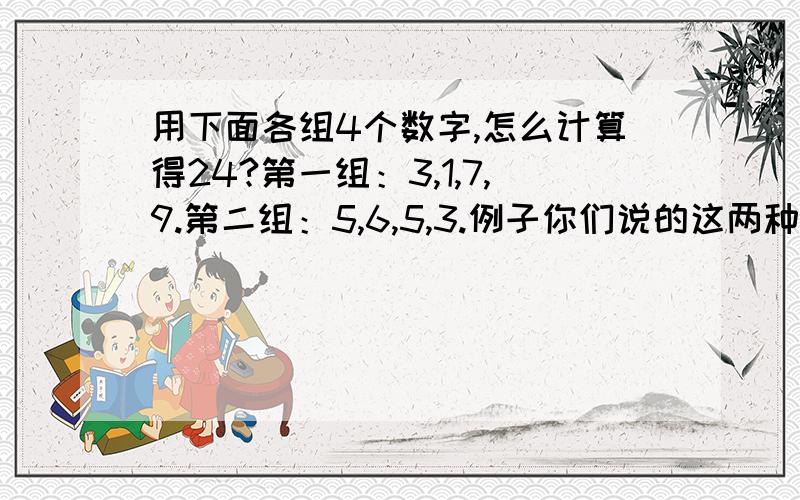 用下面各组4个数字,怎么计算得24?第一组：3,1,7,9.第二组：5,6,5,3.例子你们说的这两种是题目给出的例子，还有其他解法吗？