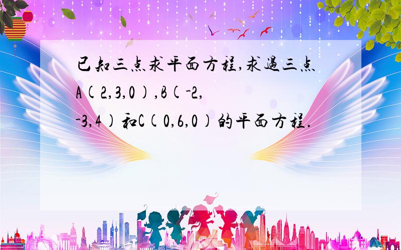 已知三点求平面方程,求过三点A(2,3,0),B(-2,-3,4)和C(0,6,0)的平面方程.