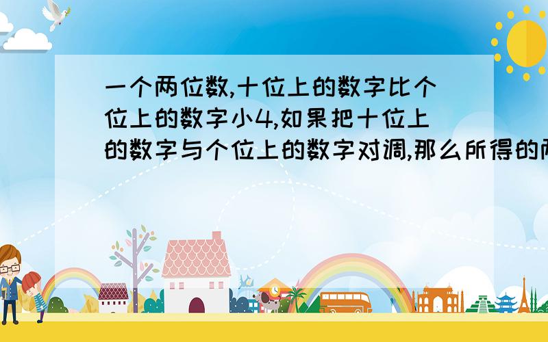 一个两位数,十位上的数字比个位上的数字小4,如果把十位上的数字与个位上的数字对调,那么所得的两位数比原两位数的2倍少12,求原来两位数.（要用1元一次方程解,虔诚.