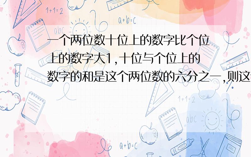 一个两位数十位上的数字比个位上的数字大1,十位与个位上的数字的和是这个两位数的六分之一,则这个两位数是?