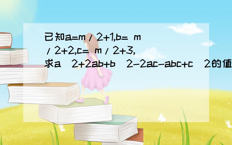 已知a=m/2+1,b= m/2+2,c= m/2+3,求a^2+2ab+b^2-2ac-abc+c^2的值