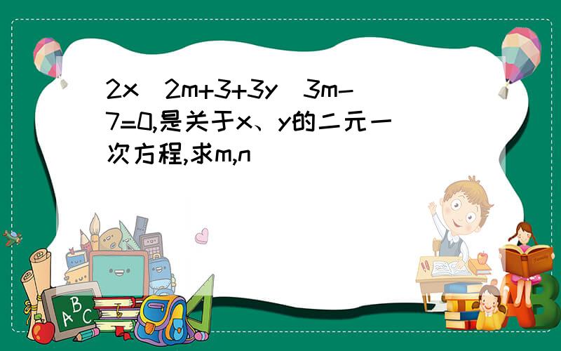 2x^2m+3+3y^3m-7=0,是关于x、y的二元一次方程,求m,n