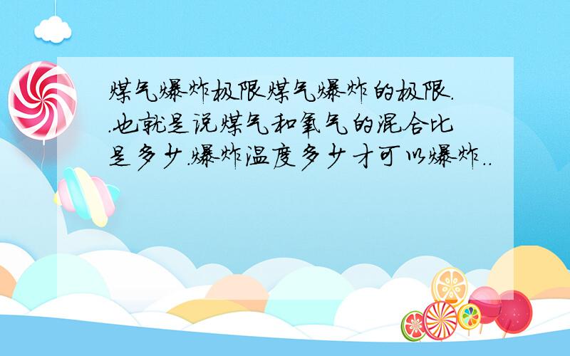 煤气爆炸极限煤气爆炸的极限..也就是说煤气和氧气的混合比是多少.爆炸温度多少才可以爆炸..