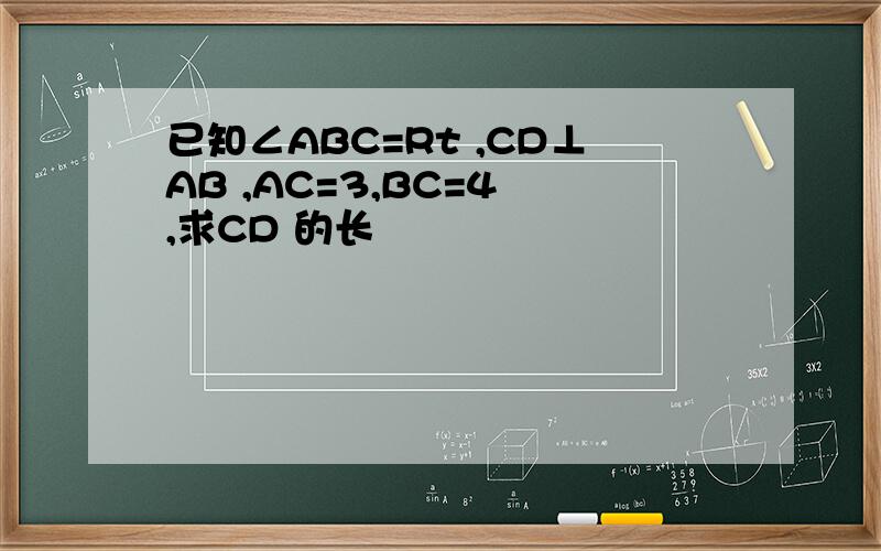 已知∠ABC=Rt ,CD⊥AB ,AC=3,BC=4 ,求CD 的长