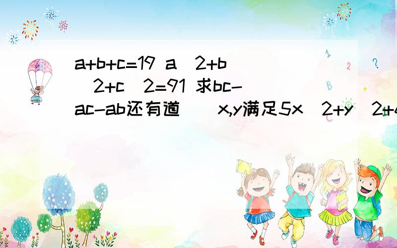 a+b+c=19 a^2+b^2+c^2=91 求bc-ac-ab还有道``x,y满足5x^2+y^2+6x-4xy+9=0 求÷3x^2 y^2的值