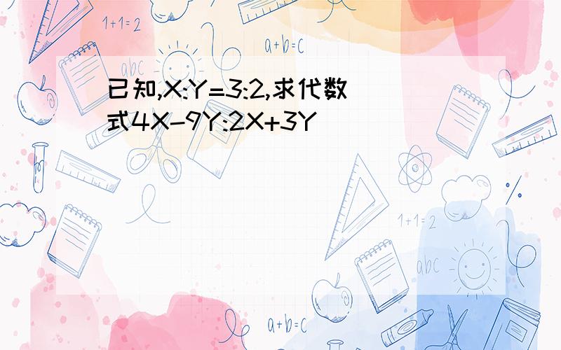 已知,X:Y=3:2,求代数式4X-9Y:2X+3Y