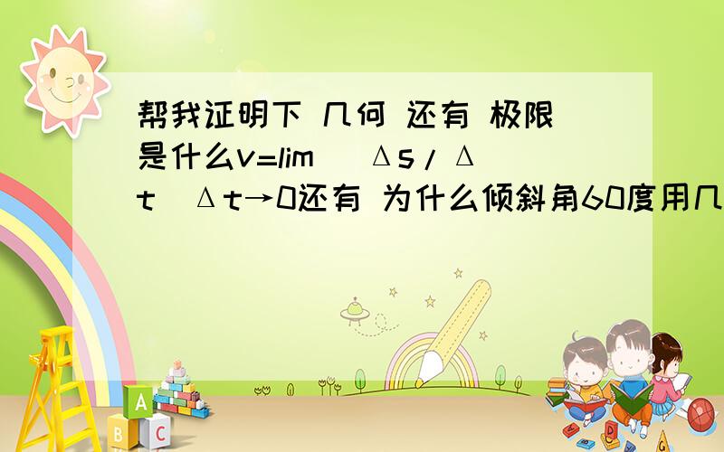 帮我证明下 几何 还有 极限是什么v=lim (Δs/Δt)Δt→0还有 为什么倾斜角60度用几何帮我证明 还有那个角OBA为什么等于90度 不对呀参考书说这是速度的定义 高中是v=s/t也