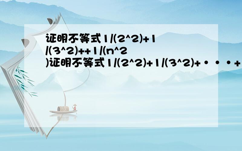 证明不等式1/(2^2)+1/(3^2)++1/(n^2)证明不等式1/(2^2)+1/(3^2)+···+1/(n^2)