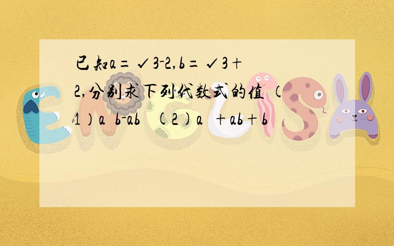 已知a=√3-2,b=√3+2,分别求下列代数式的值 （1）a²b-ab² (2)a²+ab+b²