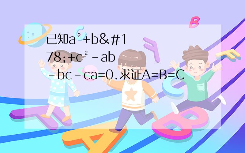 已知a²+b²+c²-ab-bc-ca=0.求证A=B=C