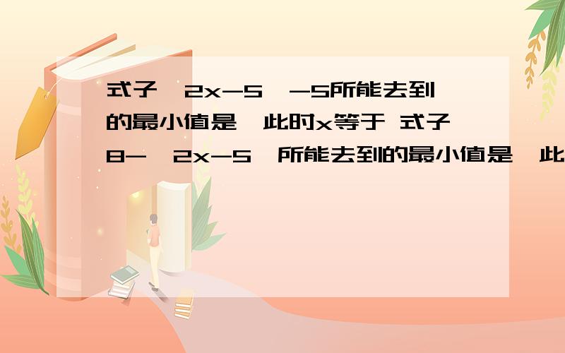 式子丨2x-5丨-5所能去到的最小值是,此时x等于 式子8-丨2x-5丨所能去到的最小值是,此时x等于顺便说出做法思路,