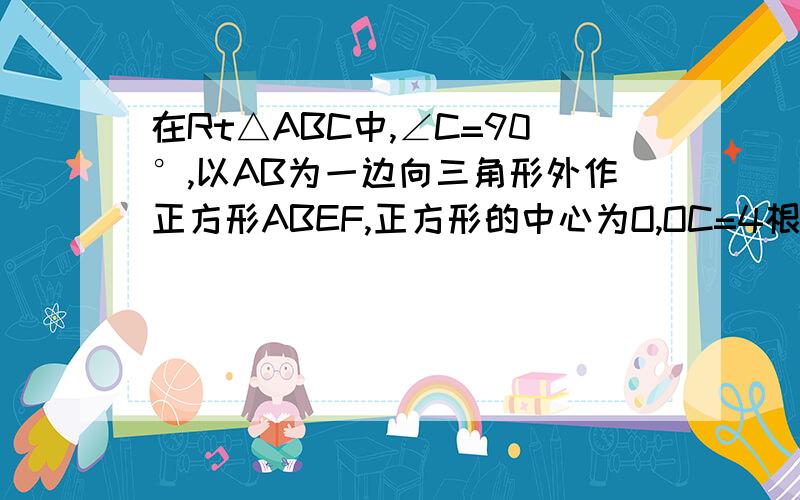 在Rt△ABC中,∠C=90°,以AB为一边向三角形外作正方形ABEF,正方形的中心为O,OC=4根号2,则BC的长为