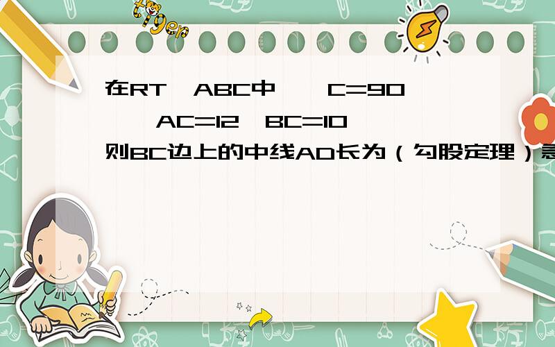 在RT△ABC中,∠C=90°,AC=12,BC=10,则BC边上的中线AD长为（勾股定理）急啊