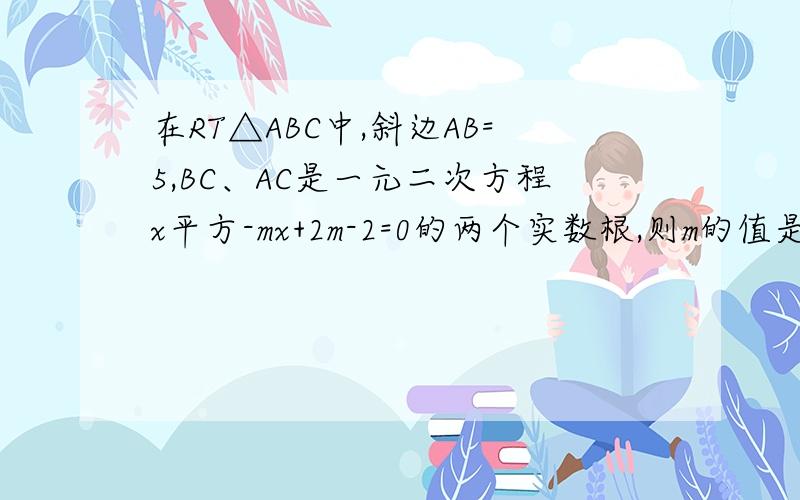 在RT△ABC中,斜边AB=5,BC、AC是一元二次方程x平方-mx+2m-2=0的两个实数根,则m的值是