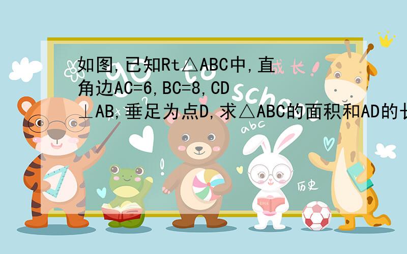 如图,已知Rt△ABC中,直角边AC=6,BC=8,CD⊥AB,垂足为点D,求△ABC的面积和AD的长