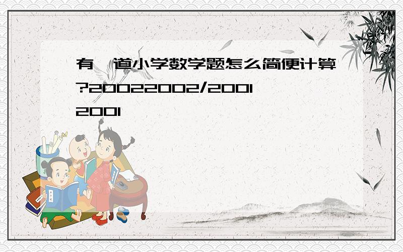 有一道小学数学题怎么简便计算?20022002/20012001