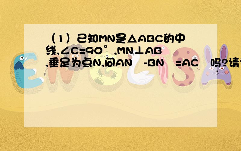 （1）已知MN是△ABC的中线,∠C=90°,MN⊥AB,垂足为点N,问AN²-BN²=AC²吗?请说明理由（2）四边形ABCD中,∠B=90°,AB=12,BC=9,CD=8,AD=17,求四边形ABCD面积