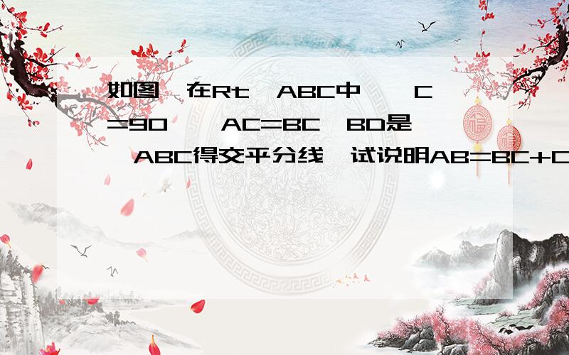 如图,在Rt△ABC中,∠C=90°,AC=BC,BD是∠ABC得交平分线,试说明AB=BC+CD成立的理由