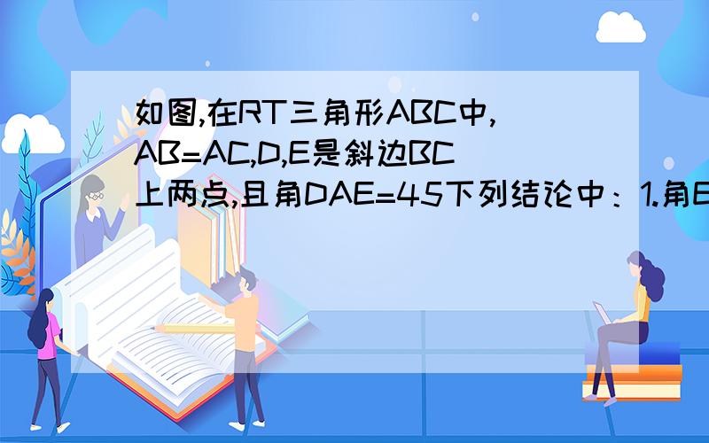 如图,在RT三角形ABC中,AB=AC,D,E是斜边BC上两点,且角DAE=45下列结论中：1.角EAF=45度 2.三角形ABE全等于三角形acd 3.EA平分角AEF 4. BE的平方+DC的平方=DE的平方 哪些是正确的,请说出理由