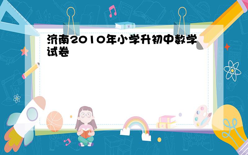 济南2010年小学升初中数学试卷