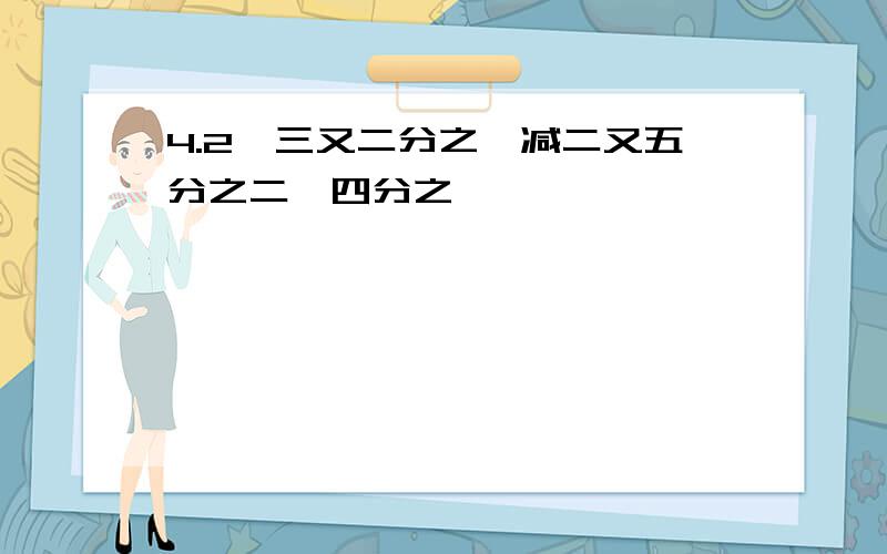 4.2÷三又二分之一减二又五分之二×四分之一