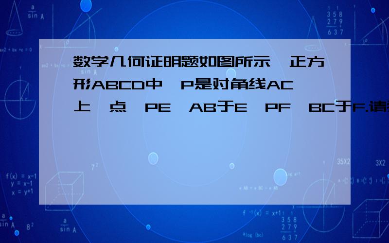 数学几何证明题如图所示,正方形ABCD中,P是对角线AC上一点,PE⊥AB于E,PF⊥BC于F.请猜想EF与PD的数量关系,位置关系,并说明理由.请仔细看图要有完整的过程！