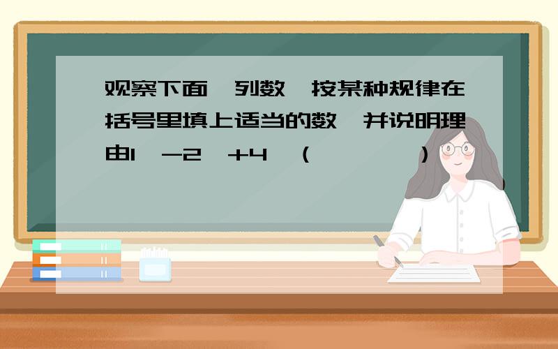 观察下面一列数,按某种规律在括号里填上适当的数,并说明理由1,-2,+4,（       ）