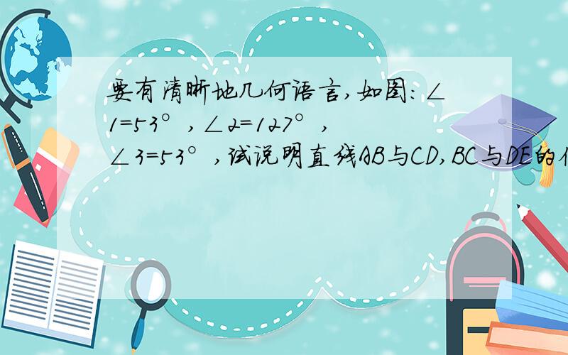 要有清晰地几何语言,如图：∠1=53°,∠2=127°,∠3=53°,试说明直线AB与CD,BC与DE的位置关系.