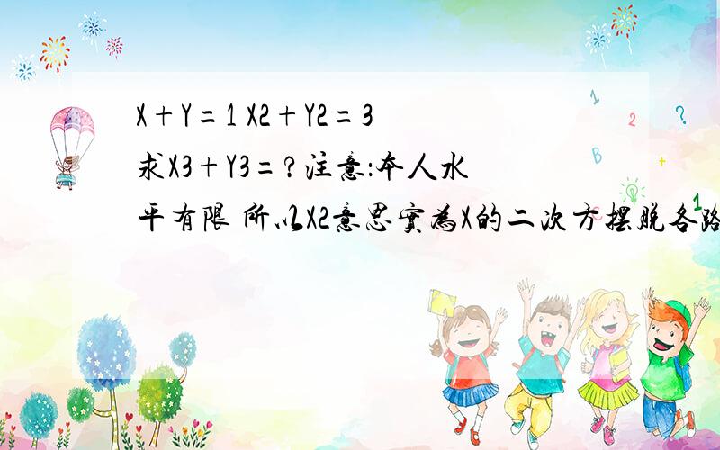 X+Y=1 X2+Y2=3 求X3+Y3=?注意：本人水平有限 所以X2意思实为X的二次方摆脱各路数学豪杰 替本人做做这道题 本人感激不尽