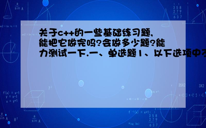 关于c++的一些基础练习题,能把它做完吗?会做多少题?能力测试一下.一、单选题1、以下选项中不属于C++语言的数据类型是______.A) 复数型 B) 逻辑型 C) 双精度型 D) 字符型2、对于switch(c)中的变量